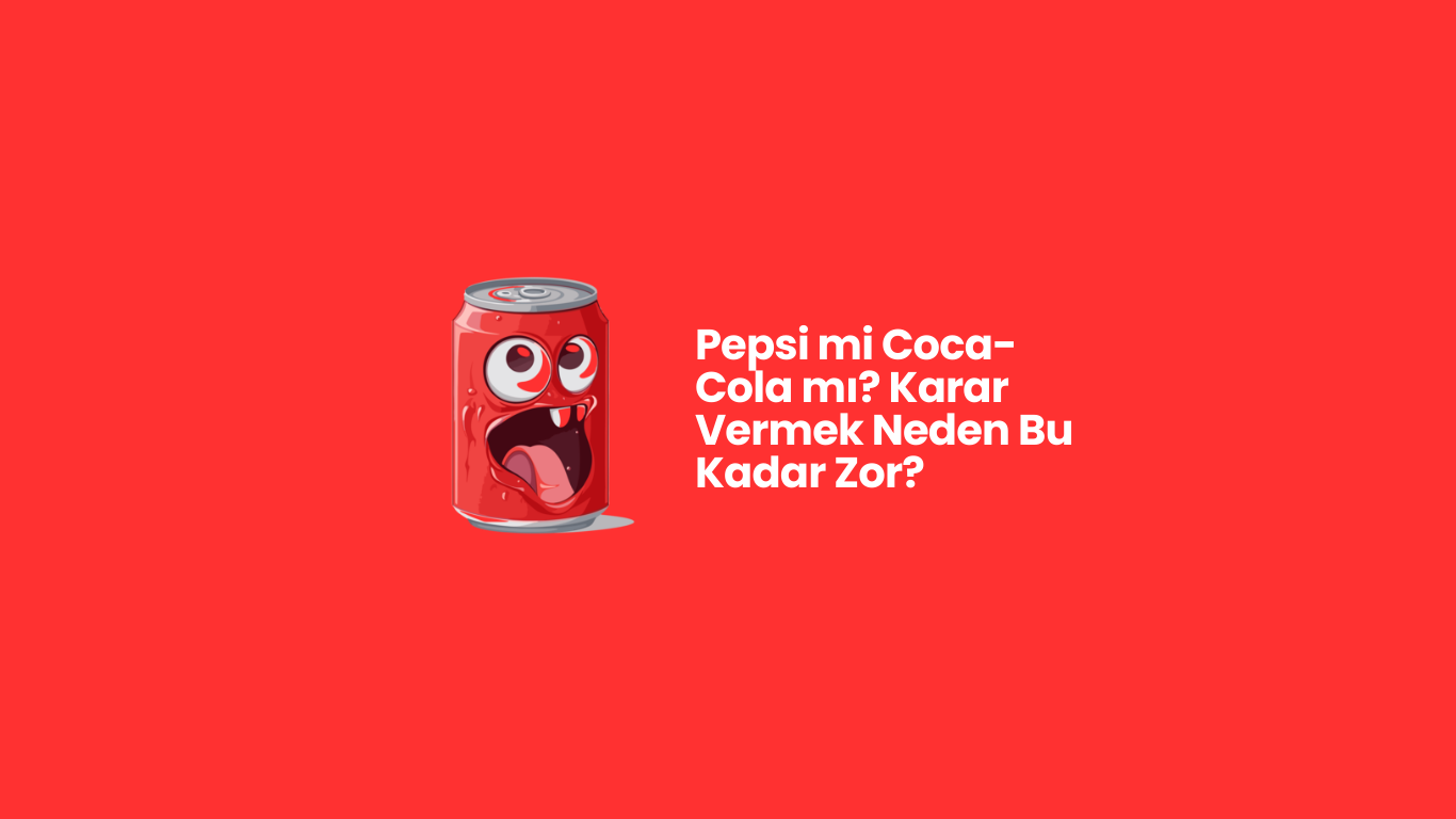 Pepsi mi Coca-Cola mı? Karar Vermek Neden Bu Kadar Zor?