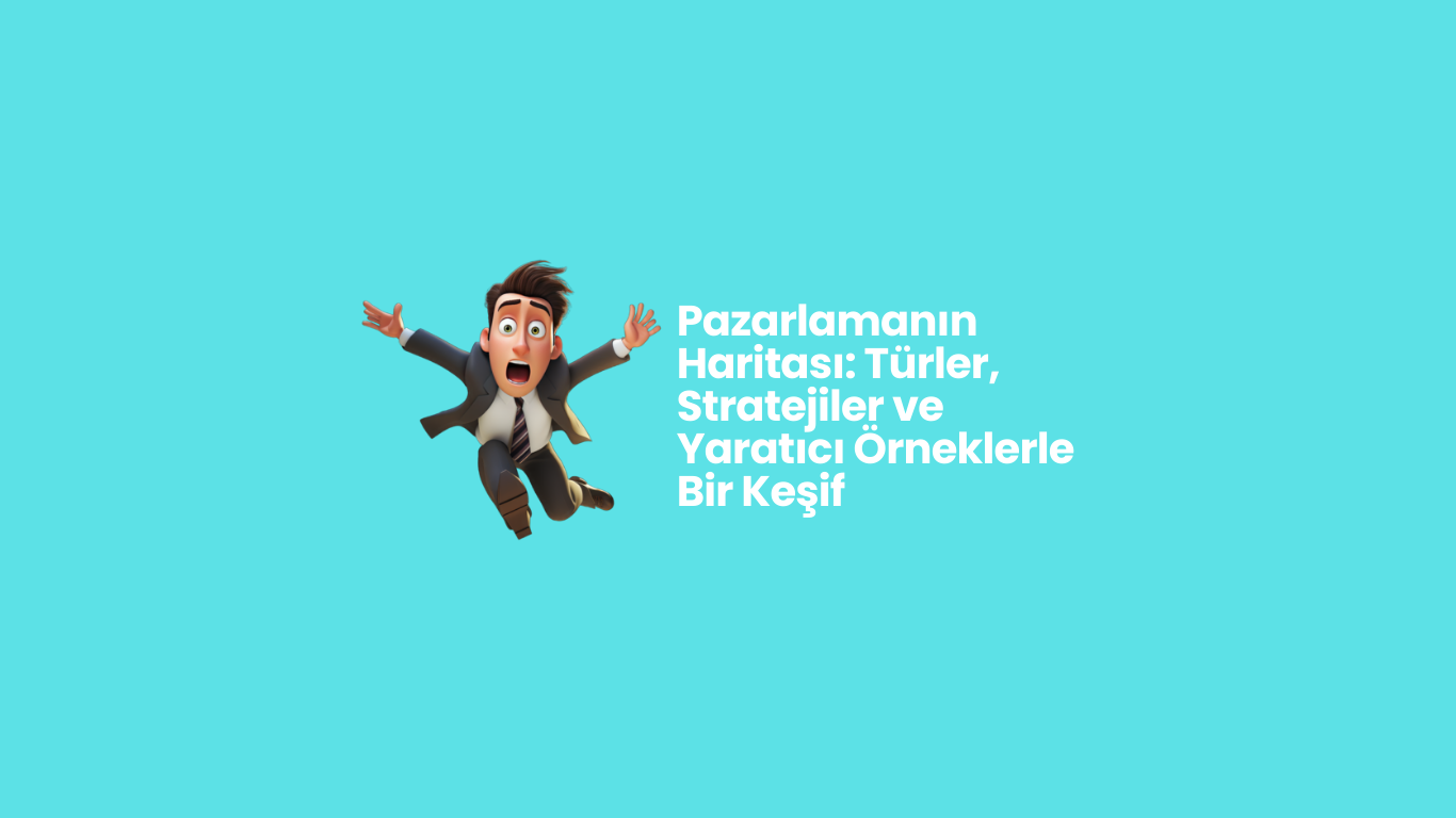 Pazarlamanın Haritası: Türler, Stratejiler ve Yaratıcı Örneklerle Bir Keşif