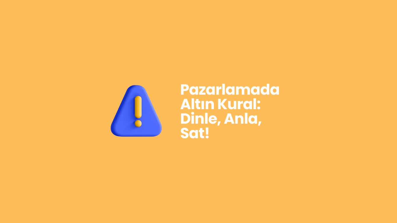 Pazarlamada Altın Kural: Dinle, Anla, Sat!