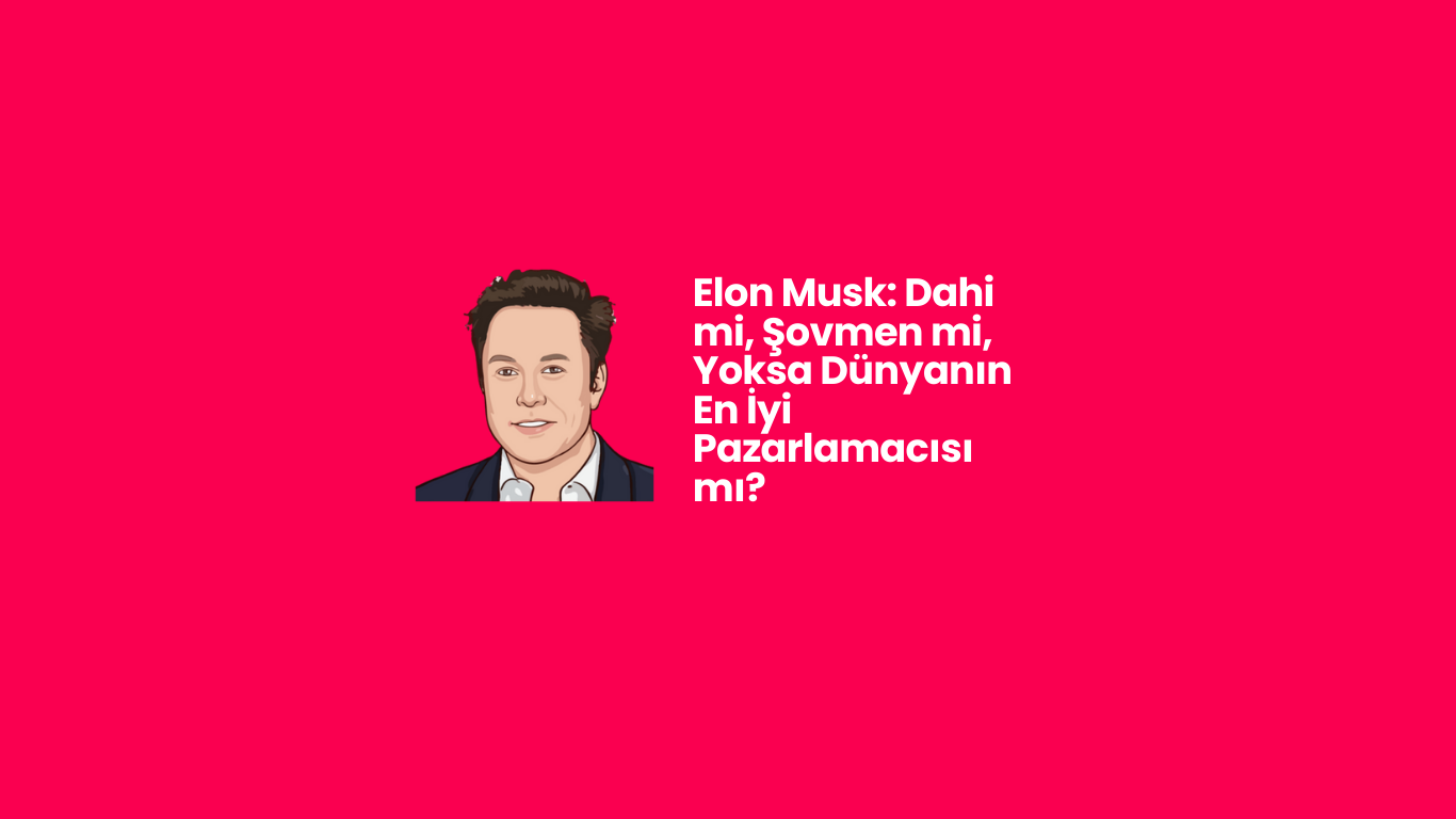 Elon Musk: Dahi mi, Şovmen mi, Yoksa Dünyanın En İyi Pazarlamacısı mı?