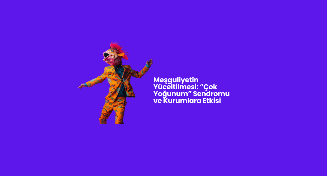 Meşguliyetin Yüceltilmesi: “Çok Yoğunum” Sendromu ve Kurumlara Etkisi
